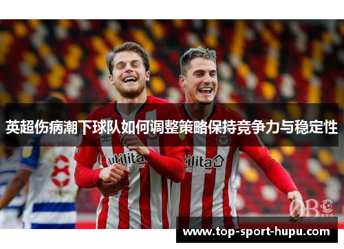 英超伤病潮下球队如何调整策略保持竞争力与稳定性 英超伤病潮下球队如何调整策略保持竞争力与稳定性