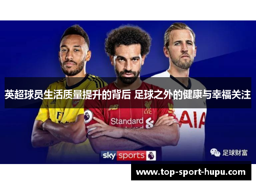 英超球员生活质量提升的背后 足球之外的健康与幸福关注 英超球员生活质量提升的背后 足球之外的健康与幸福关注