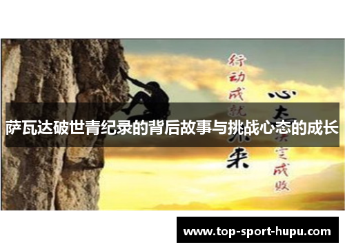 萨瓦达破世青纪录的背后故事与挑战心态的成长 萨瓦达破世青纪录的背后故事与挑战心态的成长