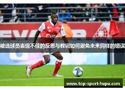 被选球员表现不佳的反思与教训如何避免未来同样的错误 被选球员表现不佳的反思与教训如何避免未来同样的错误