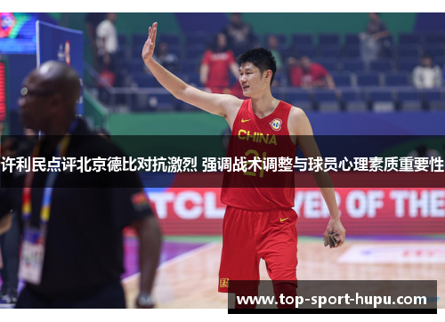 许利民点评北京德比对抗激烈 强调战术调整与球员心理素质重要性