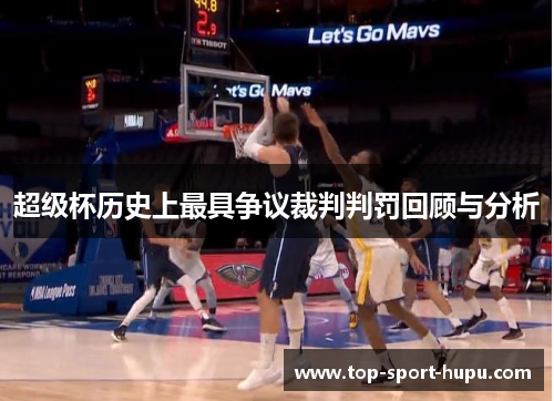 超级杯历史上最具争议裁判判罚回顾与分析 超级杯历史上最具争议裁判判罚回顾与分析