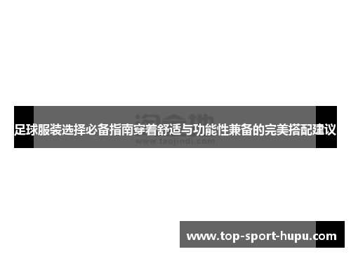 足球服装选择必备指南穿着舒适与功能性兼备的完美搭配建议 足球服装选择必备指南穿着舒适与功能性兼备的完美搭配建议