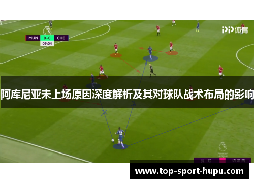 阿库尼亚未上场原因深度解析及其对球队战术布局的影响