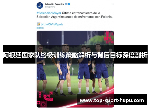 阿根廷国家队终极训练策略解析与背后目标深度剖析 阿根廷国家队终极训练策略解析与背后目标深度剖析
