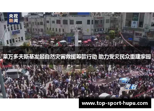 莱万多夫斯基发起自然灾害救援筹款行动 助力受灾民众重建家园