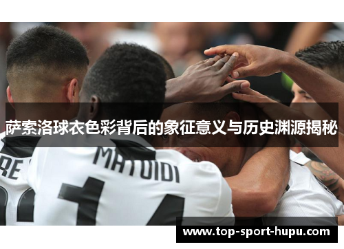 萨索洛球衣色彩背后的象征意义与历史渊源揭秘 萨索洛球衣色彩背后的象征意义与历史渊源揭秘