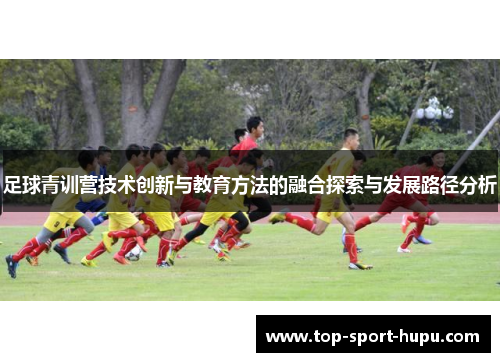 足球青训营技术创新与教育方法的融合探索与发展路径分析