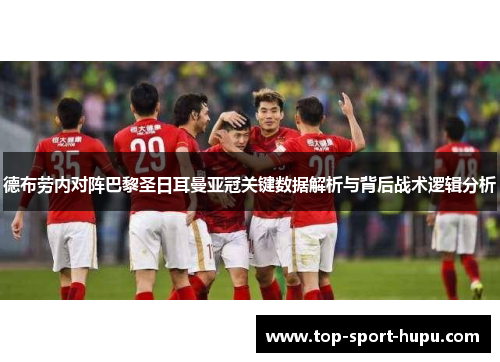 德布劳内对阵巴黎圣日耳曼亚冠关键数据解析与背后战术逻辑分析