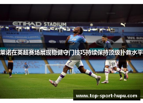 莱诺在英超赛场展现稳健守门技巧持续保持顶级扑救水平