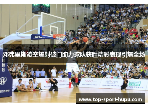 邓弗里斯凌空爆射破门助力球队获胜精彩表现引爆全场 邓弗里斯凌空爆射破门助力球队获胜精彩表现引爆全场
