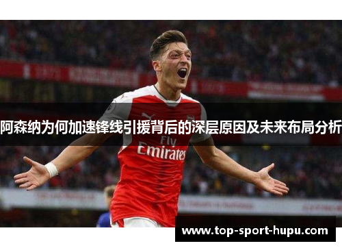 阿森纳为何加速锋线引援背后的深层原因及未来布局分析