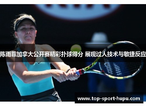 陈雨菲加拿大公开赛精彩扑球得分 展现过人技术与敏捷反应