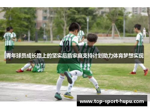 青年球员成长路上的坚实后盾家庭支持计划助力体育梦想实现