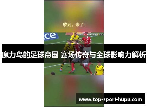 魔力鸟的足球帝国 赛场传奇与全球影响力解析