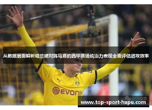 从数据层面解析哈兰德对阵马赛的西甲赛场统治力表现全面评估进攻效率