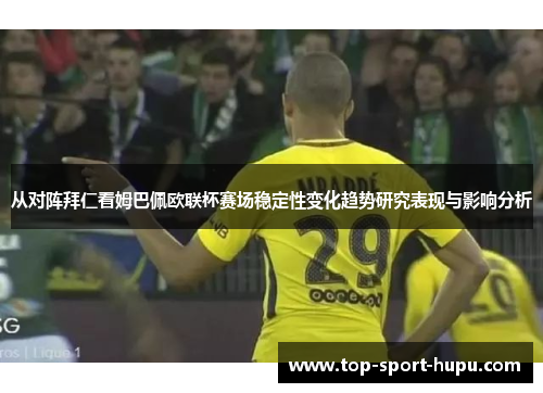 从对阵拜仁看姆巴佩欧联杯赛场稳定性变化趋势研究表现与影响分析 从对阵拜仁看姆巴佩欧联杯赛场稳定性变化趋势研究表现与影响分析