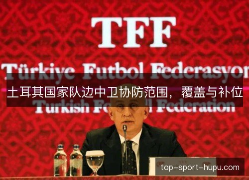 土耳其国家队边中卫协防范围,覆盖与补位 土耳其国家队边中卫协防范围,覆盖与补位