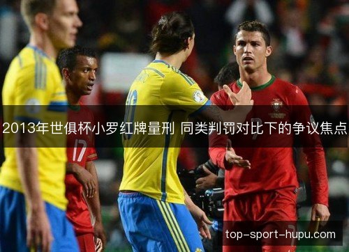 2013年世俱杯小罗红牌量刑 同类判罚对比下的争议焦点 2013年世俱杯小罗红牌量刑 同类判罚对比下的争议焦点